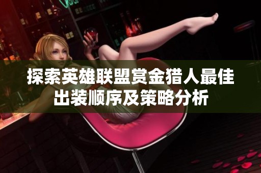 探索英雄联盟赏金猎人最佳出装顺序及策略分析