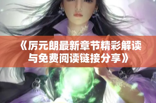 《厉元朗最新章节精彩解读与免费阅读链接分享》