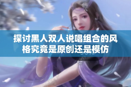 探讨黑人双人说唱组合的风格究竟是原创还是模仿