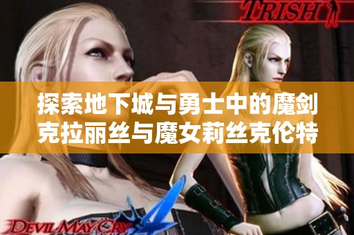 探索地下城与勇士中的魔剑克拉丽丝与魔女莉丝克伦特攻略秘诀