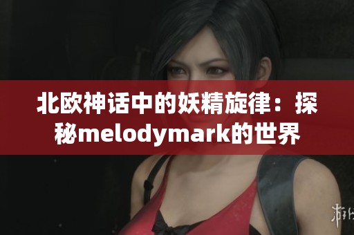 北欧神话中的妖精旋律：探秘melodymark的世界