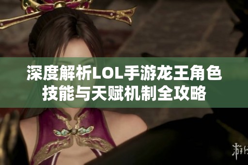 深度解析LOL手游龙王角色技能与天赋机制全攻略