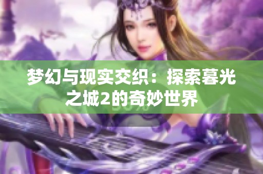 梦幻与现实交织：探索暮光之城2的奇妙世界