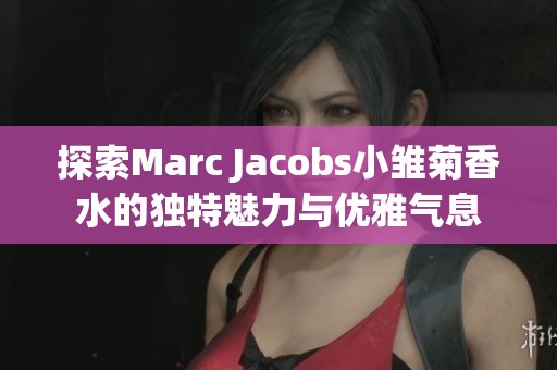 探索Marc Jacobs小雏菊香水的独特魅力与优雅气息