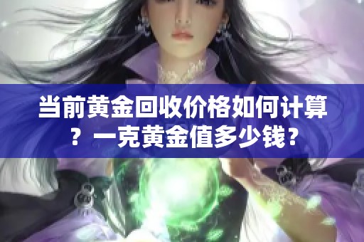 当前黄金回收价格如何计算？一克黄金值多少钱？