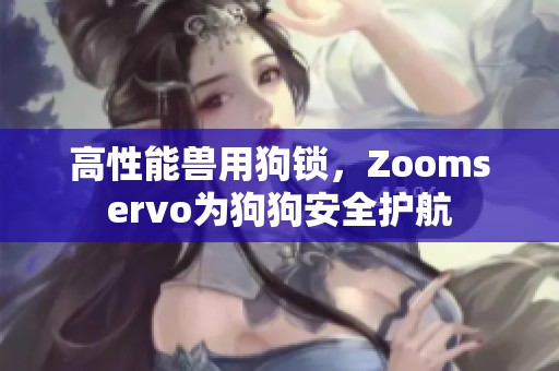 高性能兽用狗锁，Zoomservo为狗狗安全护航