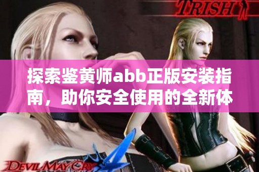 探索鉴黄师abb正版安装指南，助你安全使用的全新体验