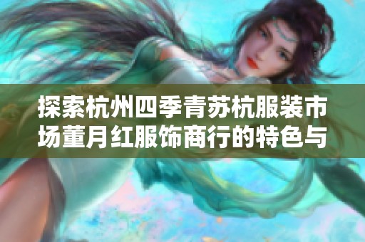 探索杭州四季青苏杭服装市场董月红服饰商行的特色与优势