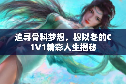 追寻骨科梦想，穆以冬的C1V1精彩人生揭秘