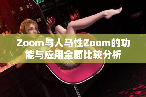 Zoom与人马性Zoom的功能与应用全面比较分析