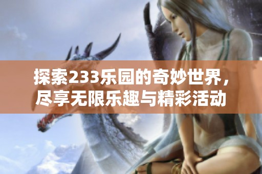 探索233乐园的奇妙世界，尽享无限乐趣与精彩活动