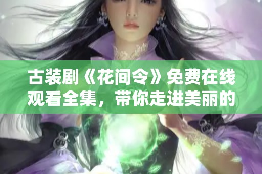 古装剧《花间令》免费在线观看全集，带你走进美丽的古代世界