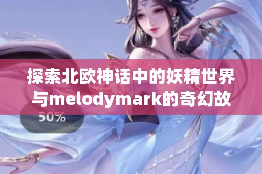 探索北欧神话中的妖精世界与melodymark的奇幻故事