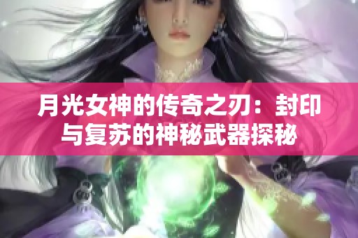 月光女神的传奇之刃：封印与复苏的神秘武器探秘