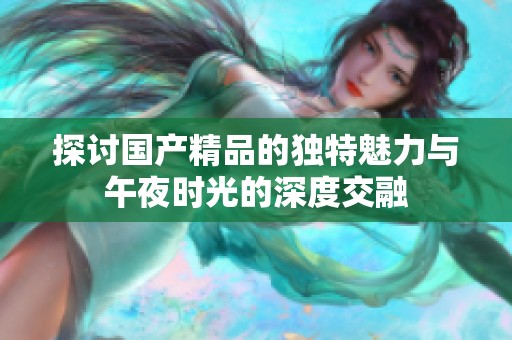 探讨国产精品的独特魅力与午夜时光的深度交融