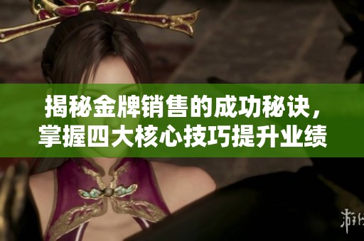揭秘金牌销售的成功秘诀，掌握四大核心技巧提升业绩