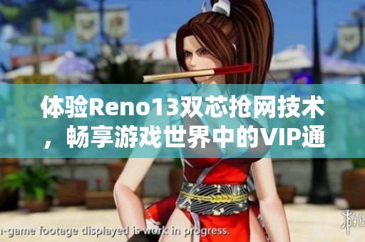 体验Reno13双芯抢网技术，畅享游戏世界中的VIP通道，提升流畅游戏乐趣