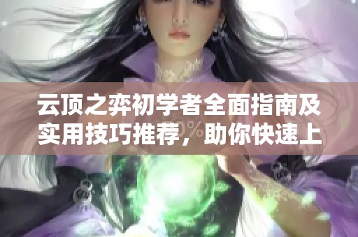 云顶之弈初学者全面指南及实用技巧推荐，助你快速上手游戏策略