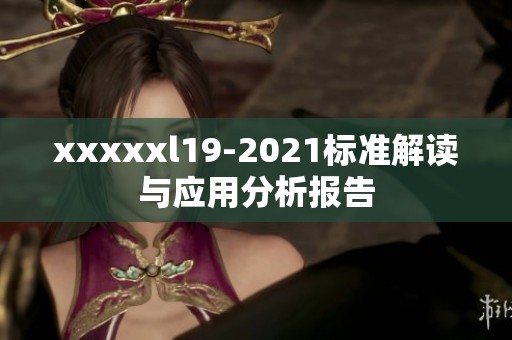 xxxxxl19-2021标准解读与应用分析报告