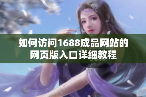 如何访问1688成品网站的网页版入口详细教程