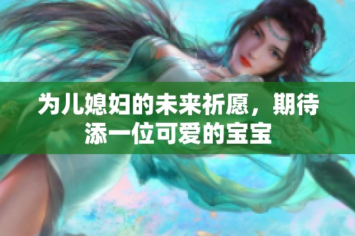 为儿媳妇的未来祈愿，期待添一位可爱的宝宝