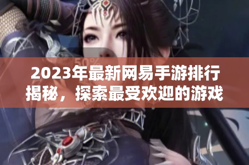 2023年最新网易手游排行揭秘，探索最受欢迎的游戏及其独特魅力