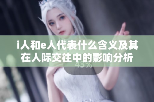 i人和e人代表什么含义及其在人际交往中的影响分析