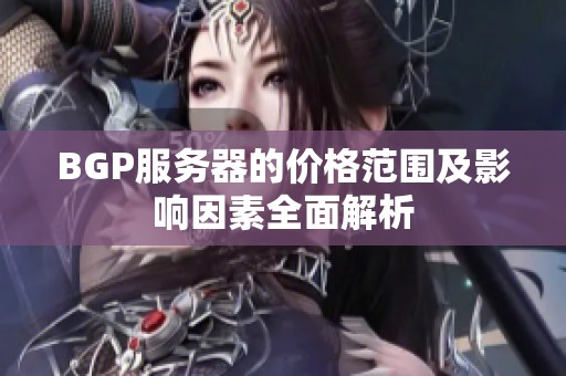 BGP服务器的价格范围及影响因素全面解析