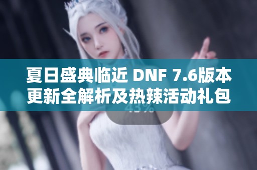 夏日盛典临近 DNF 7.6版本更新全解析及热辣活动礼包抢先看