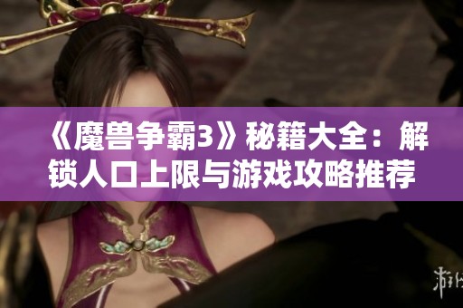 《魔兽争霸3》秘籍大全：解锁人口上限与游戏攻略推荐详解