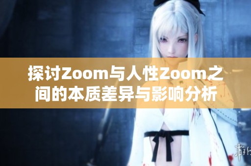 探讨Zoom与人性Zoom之间的本质差异与影响分析