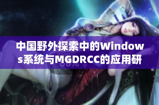 中国野外探索中的Windows系统与MGDRCC的应用研究