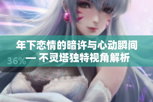 年下恋情的暗许与心动瞬间 — 不灵塔独特视角解析