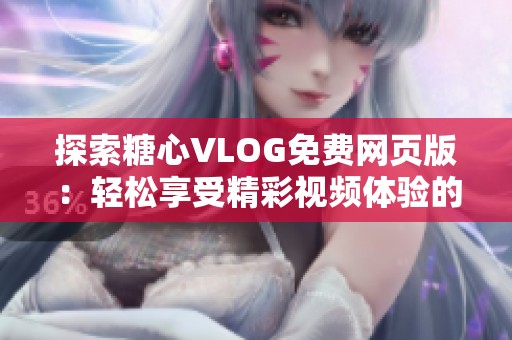 探索糖心VLOG免费网页版：轻松享受精彩视频体验的方法