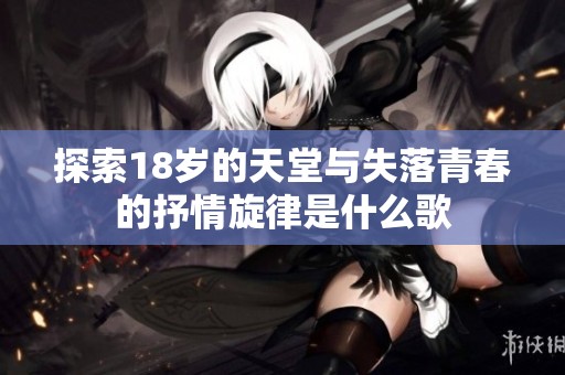 探索18岁的天堂与失落青春的抒情旋律是什么歌