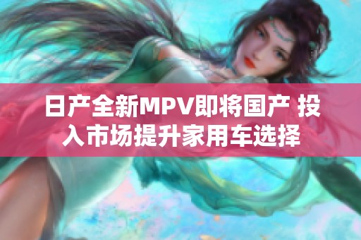 日产全新MPV即将国产 投入市场提升家用车选择