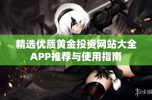 精选优质黄金投资网站大全APP推荐与使用指南