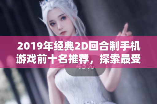 2019年经典2D回合制手机游戏前十名推荐，探索最受欢迎的回合手游排行榜