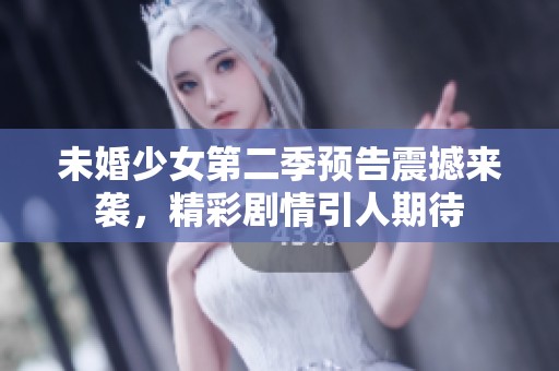 未婚少女第二季预告震撼来袭，精彩剧情引人期待