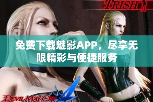 免费下载魅影APP，尽享无限精彩与便捷服务