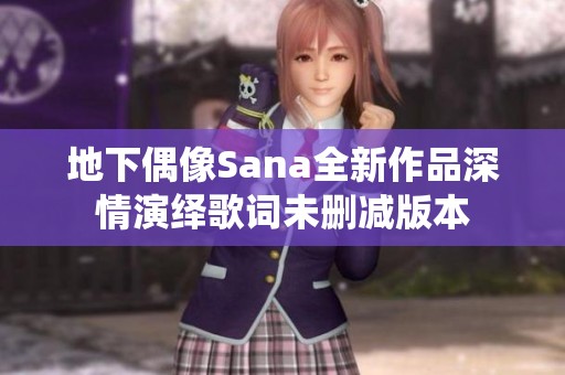 地下偶像Sana全新作品深情演绎歌词未删减版本