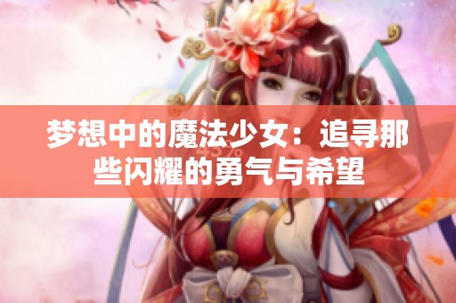 梦想中的魔法少女：追寻那些闪耀的勇气与希望