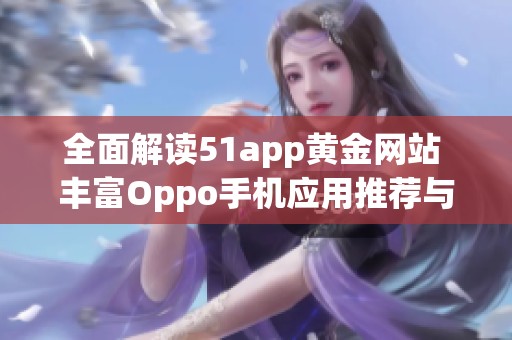 全面解读51app黄金网站 丰富Oppo手机应用推荐与使用攻略