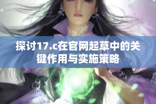 探讨17.c在官网起草中的关键作用与实施策略