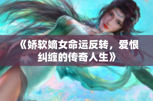 《娇软嫡女命运反转，爱恨纠缠的传奇人生》