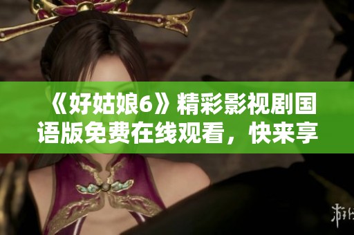 《好姑娘6》精彩影视剧国语版免费在线观看，快来享受！