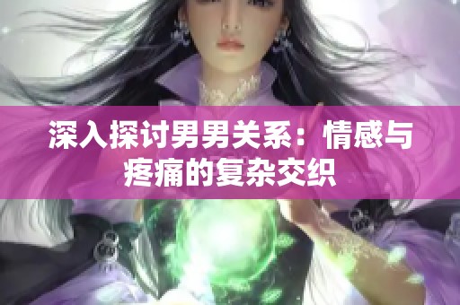 深入探讨男男关系：情感与疼痛的复杂交织