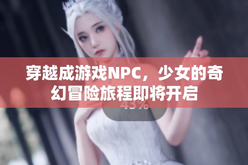 穿越成游戏NPC，少女的奇幻冒险旅程即将开启