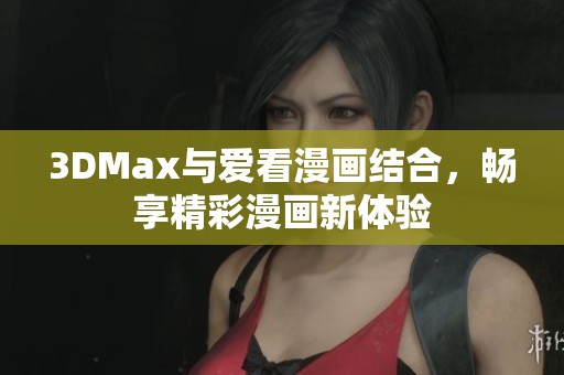 3DMax与爱看漫画结合，畅享精彩漫画新体验