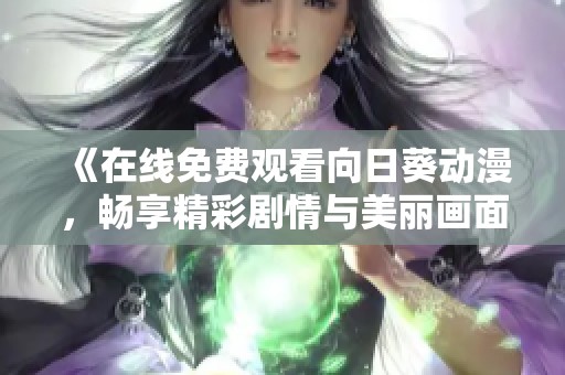 《在线免费观看向日葵动漫，畅享精彩剧情与美丽画面》